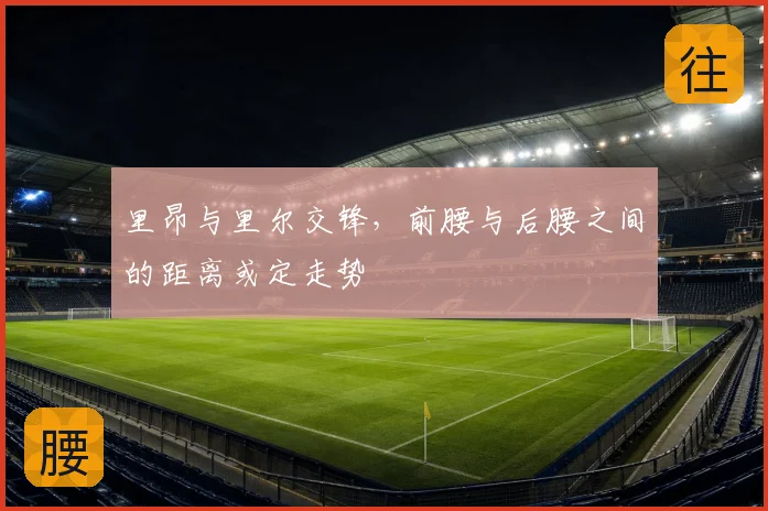 里昂与里尔交锋，前腰与后腰之间的距离或定走势