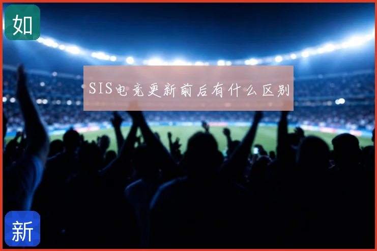 SIS电竞更新前后有什么区别