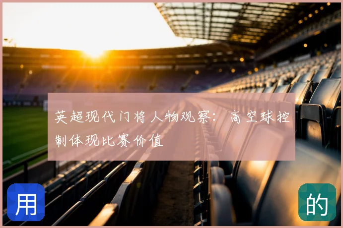 英超现代门将人物观察：高空球控制体现比赛价值