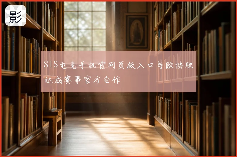 SIS电竞手机官网页版入口与欧协联达成赛事官方合作