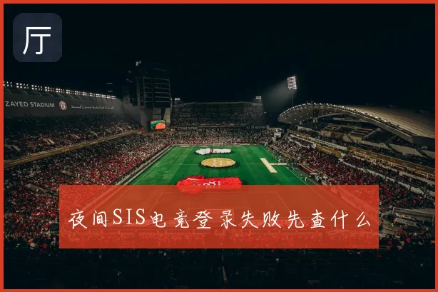 夜间SIS电竞登录失败先查什么